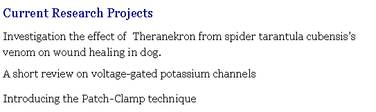 Text Box: Current Research ProjectsInvestigation the effect of  Theranekron from spider tarantula cubensis�s    venom on wound healing in dog.A short review on voltage-gated potassium channels  Introducing the Patch-Clamp technique 